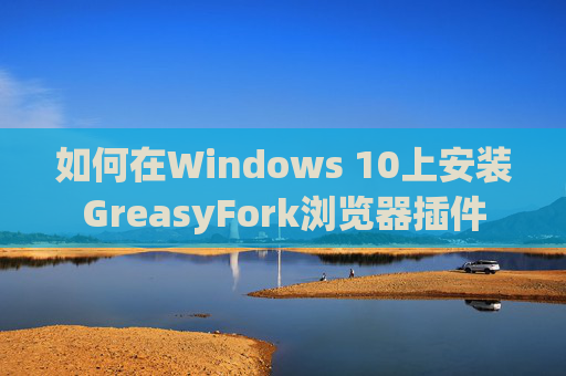 如何在Windows 10上安装GreasyFork浏览器插件